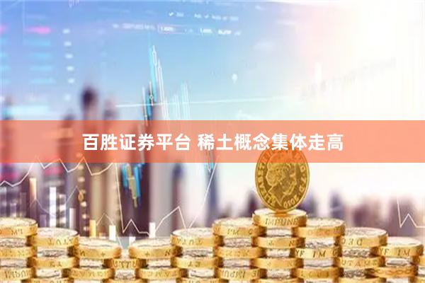 百胜证券平台 稀土概念集体走高