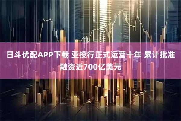 日斗优配APP下载 亚投行正式运营十年 累计批准融资近700亿美元