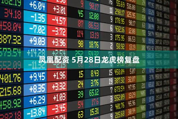凤凰配资 5月28日龙虎榜复盘