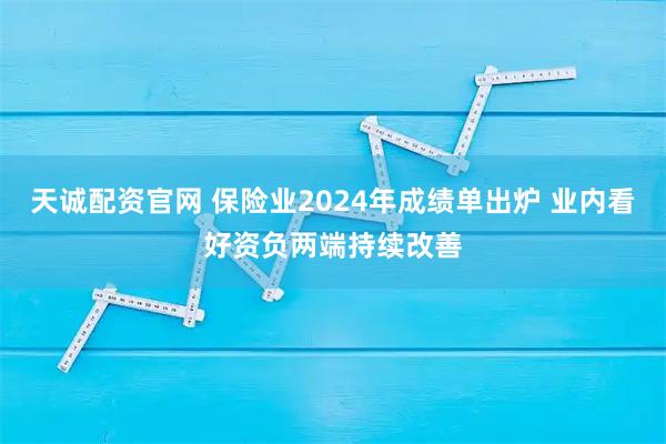 天诚配资官网 保险业2024年成绩单出炉 业内看好资负两端持续改善