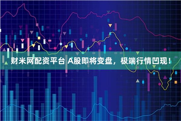 财米网配资平台 A股即将变盘，极端行情凹现！