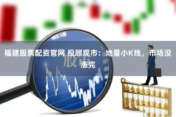 福建股票配资官网 投顾观市：地量小K线，市场没涨完