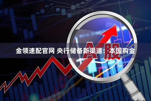 金领速配官网 央行储备新渠道：本国购金