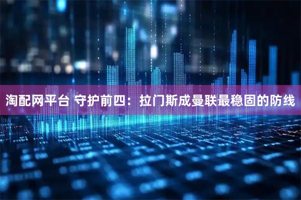 淘配网平台 守护前四：拉门斯成曼联最稳固的防线