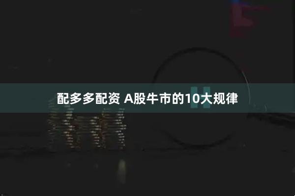配多多配资 A股牛市的10大规律
