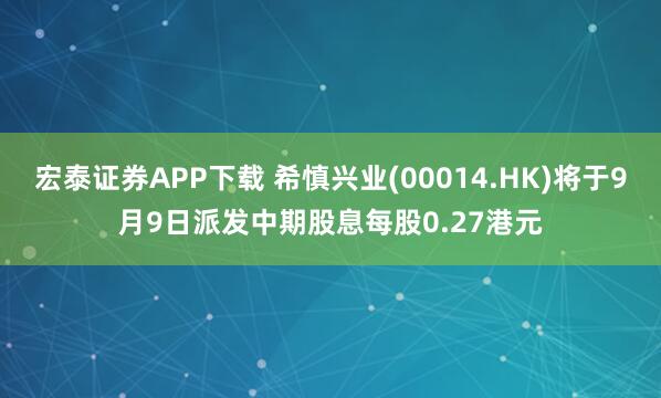 宏泰证券APP下载 希慎兴业(00014.HK)将于9月9日派发中期股息每股0.27港元