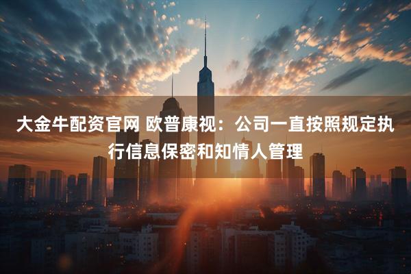 大金牛配资官网 欧普康视：公司一直按照规定执行信息保密和知情人管理