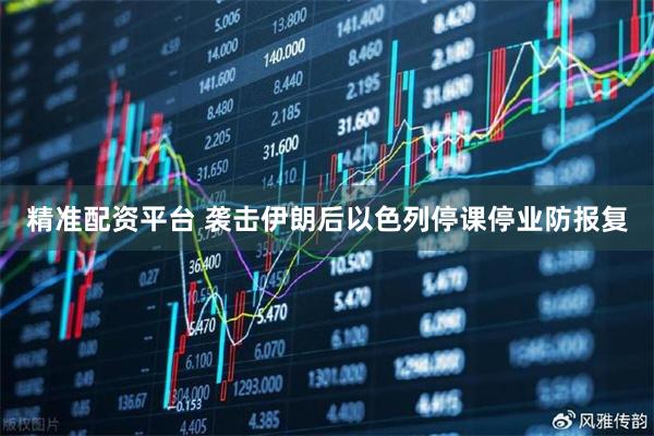 精准配资平台 袭击伊朗后　以色列停课停业防报复