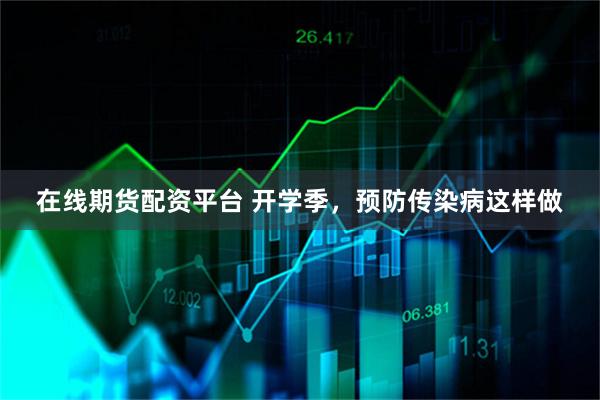 在线期货配资平台 开学季，预防传染病这样做