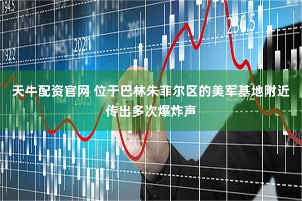 天牛配资官网 位于巴林朱菲尔区的美军基地附近传出多次爆炸声