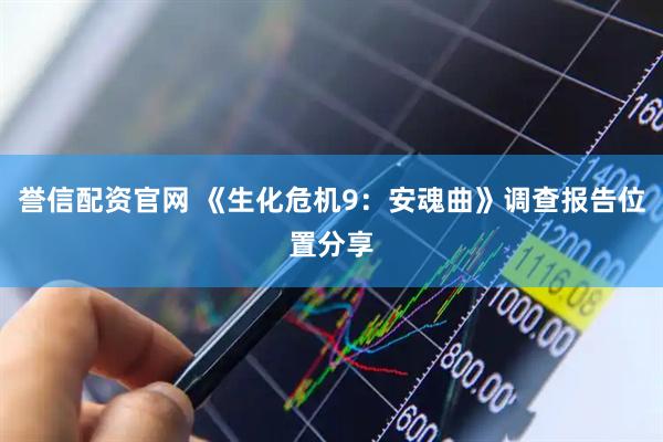 誉信配资官网 《生化危机9：安魂曲》调查报告位置分享