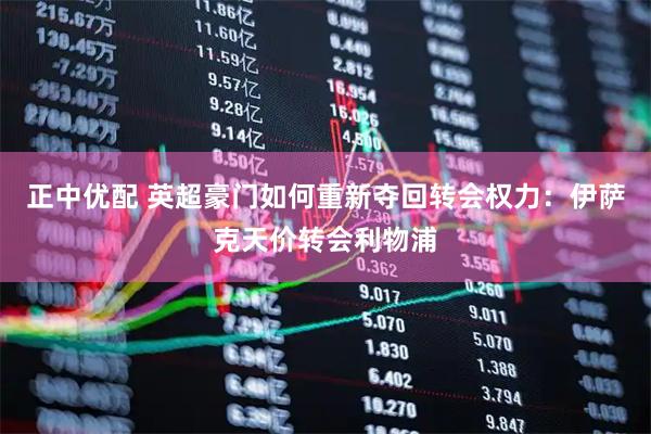正中优配 英超豪门如何重新夺回转会权力：伊萨克天价转会利物浦