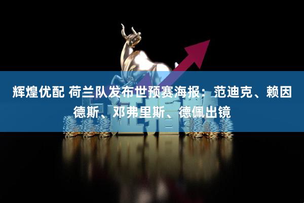 辉煌优配 荷兰队发布世预赛海报：范迪克、赖因德斯、邓弗里斯、德佩出镜