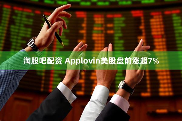 淘股吧配资 Applovin美股盘前涨超7%