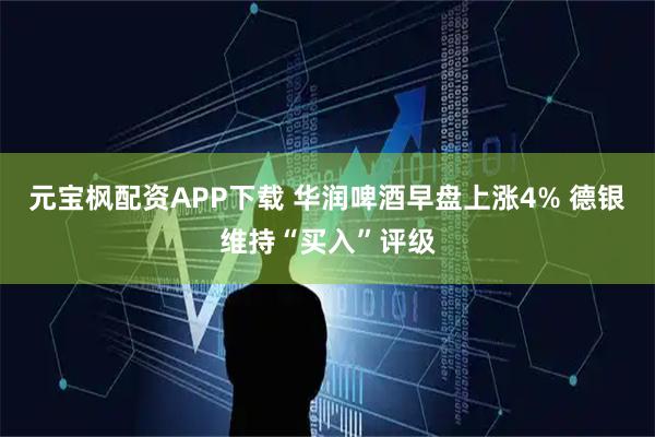 元宝枫配资APP下载 华润啤酒早盘上涨4% 德银维持“买入”评级