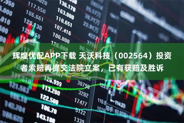 辉煌优配APP下载 天沃科技（002564）投资者索赔再提交法院立案，已有获赔及胜诉